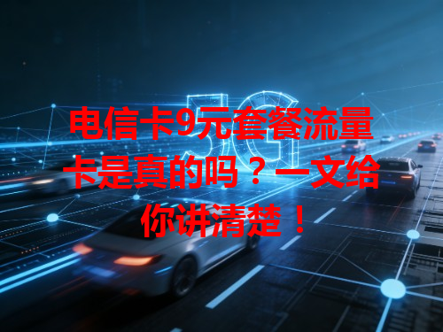 电信卡9元套餐流量卡是真的吗？一文给你讲清楚！