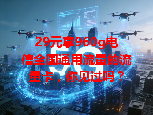 29元享960g电信全国通用流量的流量卡，你见过吗？