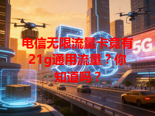 电信无限流量卡竟有21g通用流量？你知道吗？