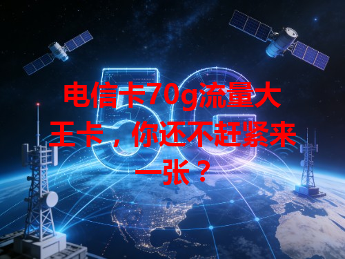 电信卡70g流量大王卡，你还不赶紧来一张？