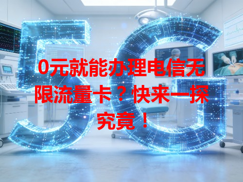 0元就能办理电信无限流量卡？快来一探究竟！