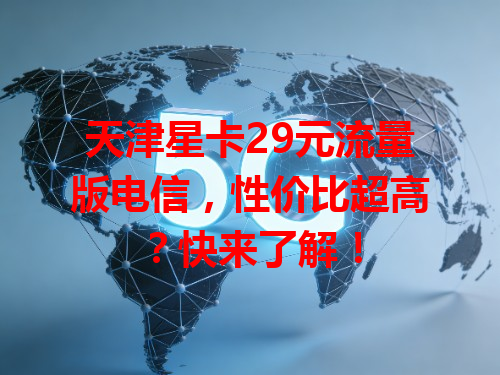 天津星卡29元流量版电信，性价比超高？快来了解！