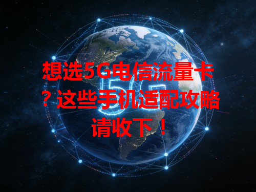 想选5G电信流量卡？这些手机适配攻略请收下！
