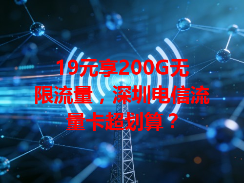 19元享200G无限流量，深圳电信流量卡超划算？