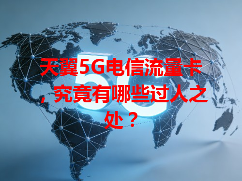 天翼5G电信流量卡，究竟有哪些过人之处？