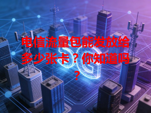 电信流量包能发放给多少张卡？你知道吗？