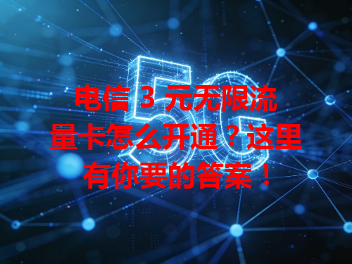电信 3 元无限流量卡怎么开通？这里有你要的答案！