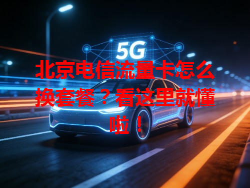 北京电信流量卡怎么换套餐？看这里就懂啦！