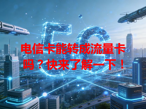 电信卡能转成流量卡吗？快来了解一下！