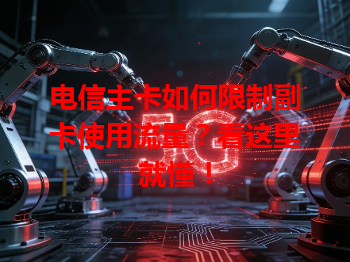 电信主卡如何限制副卡使用流量？看这里就懂！
