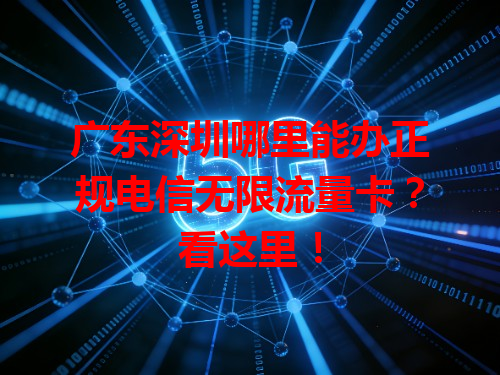 广东深圳哪里能办正规电信无限流量卡？看这里！
