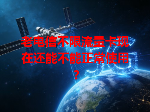 老电信不限流量卡现在还能不能正常使用？
