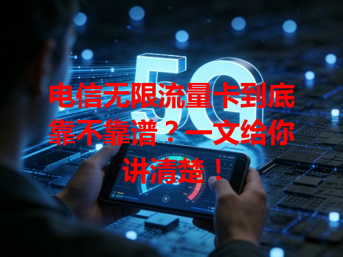 电信无限流量卡到底靠不靠谱？一文给你讲清楚！