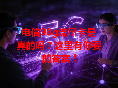 电信98g流量卡是真的吗？这里有你要的答案！