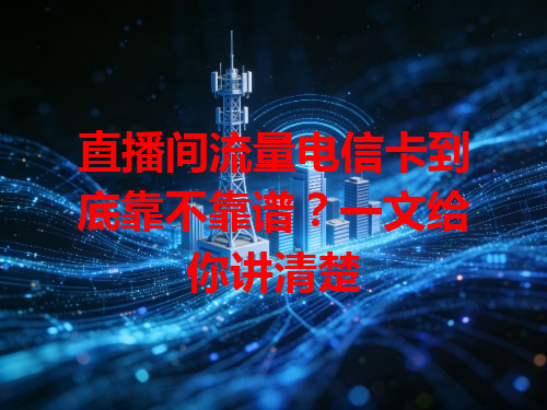 直播间流量电信卡到底靠不靠谱？一文给你讲清楚