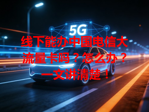 线下能办中国电信大流量卡吗？怎么办？一文讲清楚！