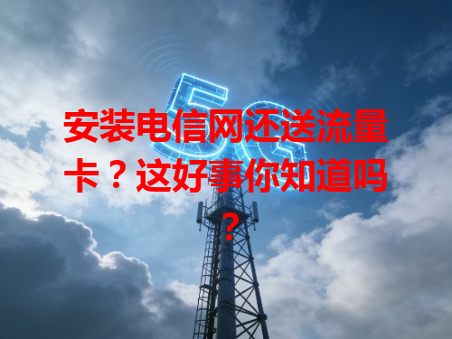 安装电信网还送流量卡？这好事你知道吗？
