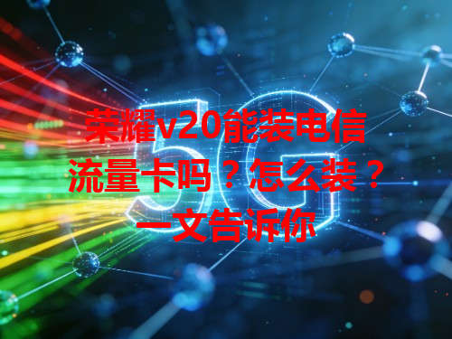 荣耀v20能装电信流量卡吗？怎么装？一文告诉你