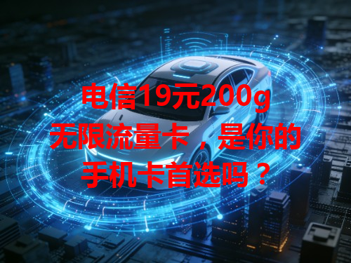 电信19元200g无限流量卡，是你的手机卡首选吗？