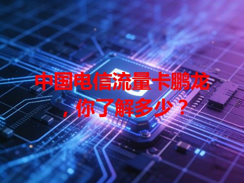 中国电信流量卡鹏龙，你了解多少？