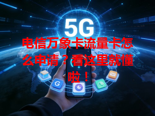 电信万象卡流量卡怎么申请？看这里就懂啦！