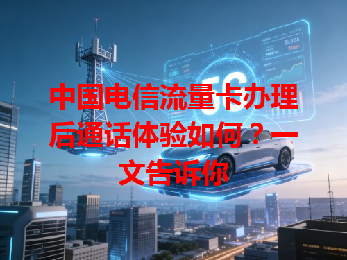 中国电信流量卡办理后通话体验如何？一文告诉你