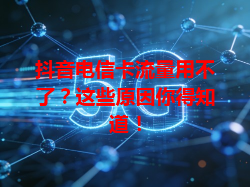抖音电信卡流量用不了？这些原因你得知道！