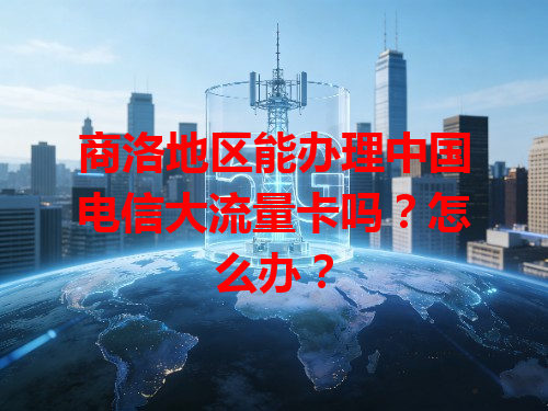 商洛地区能办理中国电信大流量卡吗？怎么办？