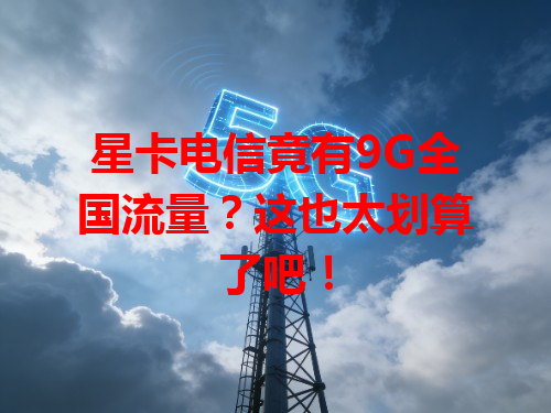 星卡电信竟有9G全国流量？这也太划算了吧！