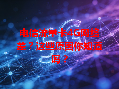 电信流量卡4G网络差？这些原因你知道吗？