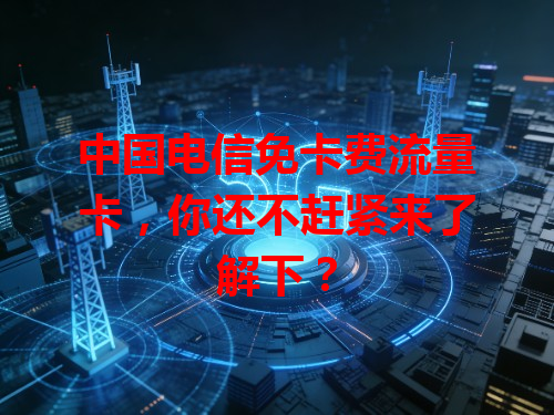 中国电信免卡费流量卡，你还不赶紧来了解下？
