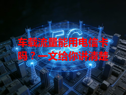 车载流量能用电信卡吗？一文给你讲清楚