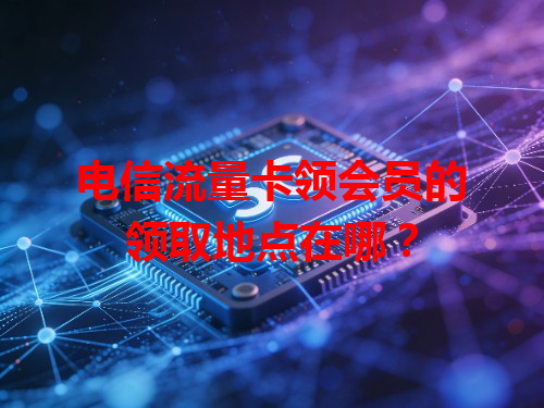 电信流量卡领会员的领取地点在哪？