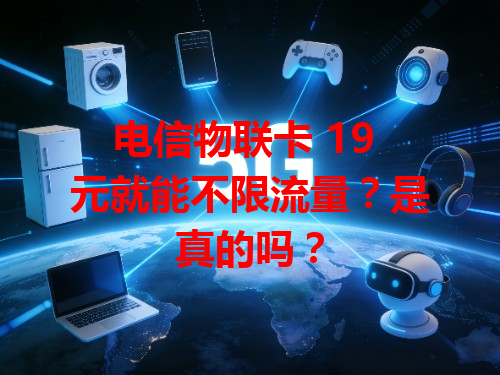 电信物联卡 19 元就能不限流量？是真的吗？