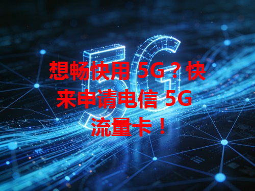 想畅快用 5G？快来申请电信 5G 流量卡！