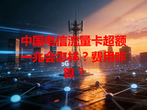 中国电信流量卡超额一兆会怎样？费用咋算？