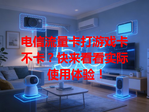 电信流量卡打游戏卡不卡？快来看看实际使用体验！