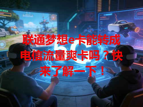 联通梦想e卡能转成电信流量爽卡吗？快来了解一下！