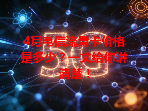 4月电信流量卡价格是多少？一文给你讲清楚！