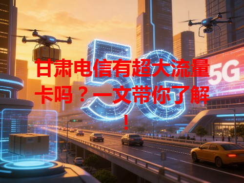 甘肃电信有超大流量卡吗？一文带你了解！