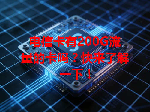 电信卡有200G流量的卡吗？快来了解一下！