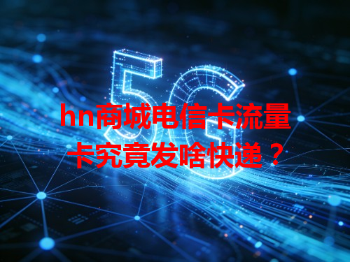 hn商城电信卡流量卡究竟发啥快递？