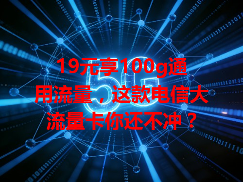 19元享100g通用流量，这款电信大流量卡你还不冲？