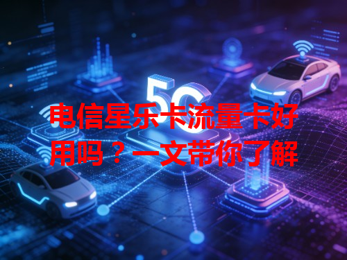 电信星乐卡流量卡好用吗？一文带你了解