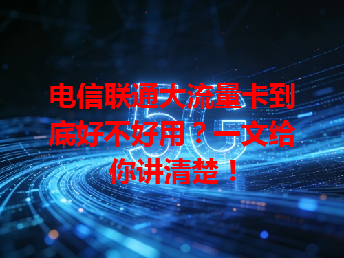 电信联通大流量卡到底好不好用？一文给你讲清楚！
