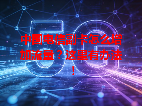 中国电信副卡怎么增加流量？这里有办法！