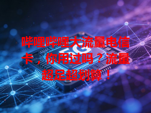 哔哩哔哩大流量电信卡，你用过吗？流量超足超划算！