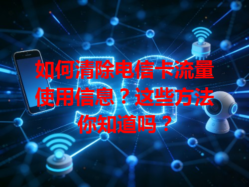 如何清除电信卡流量使用信息？这些方法你知道吗？