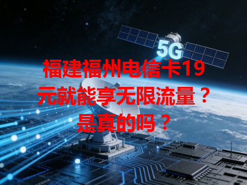 福建福州电信卡19元就能享无限流量？是真的吗？