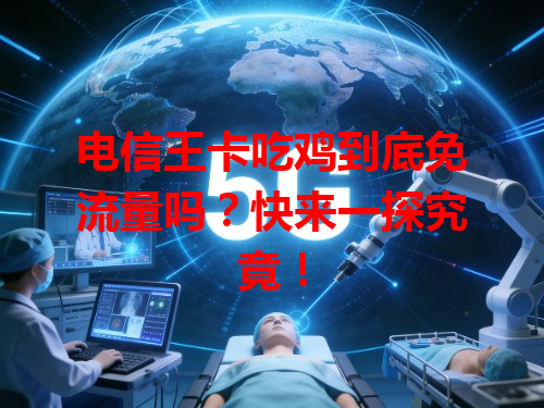 电信王卡吃鸡到底免流量吗？快来一探究竟！